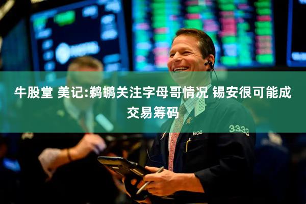 牛股堂 美记:鹈鹕关注字母哥情况 锡安很可能成交易筹码
