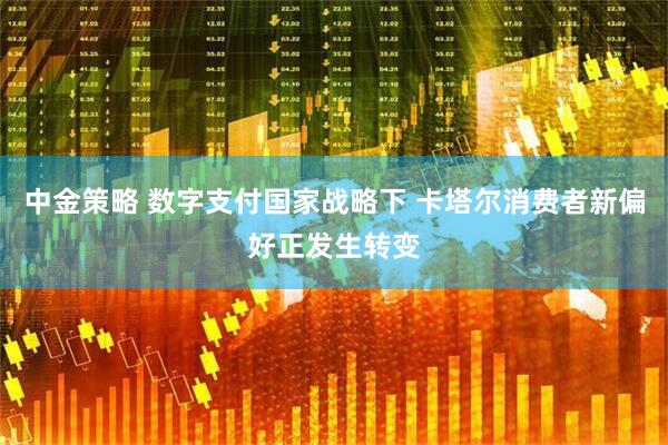 中金策略 数字支付国家战略下 卡塔尔消费者新偏好正发生转变