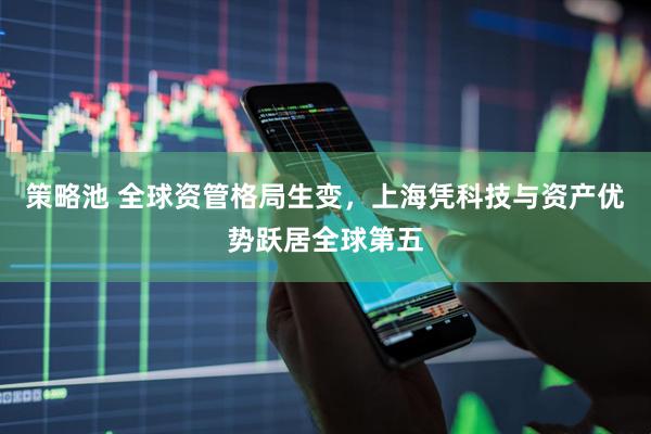 策略池 全球资管格局生变，上海凭科技与资产优势跃居全球第五